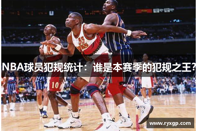 NBA球员犯规统计：谁是本赛季的犯规之王？