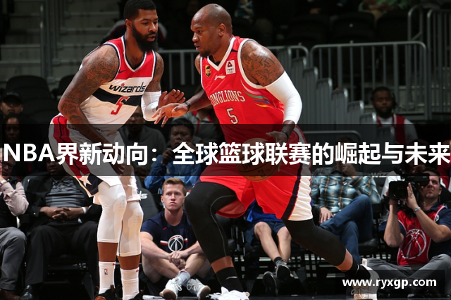 NBA界新动向：全球篮球联赛的崛起与未来