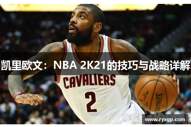 凯里欧文：NBA 2K21的技巧与战略详解