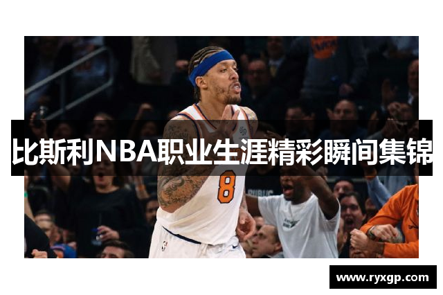 比斯利NBA职业生涯精彩瞬间集锦