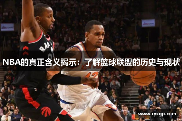 NBA的真正含义揭示：了解篮球联盟的历史与现状