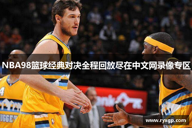 NBA98篮球经典对决全程回放尽在中文网录像专区